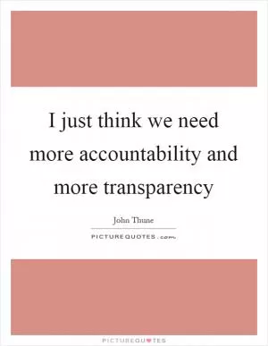 I just think we need more accountability and more transparency Picture Quote #1