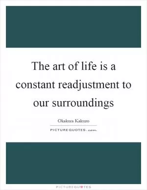 The art of life is a constant readjustment to our surroundings Picture Quote #1