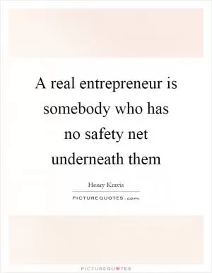 A real entrepreneur is somebody who has no safety net underneath them Picture Quote #1