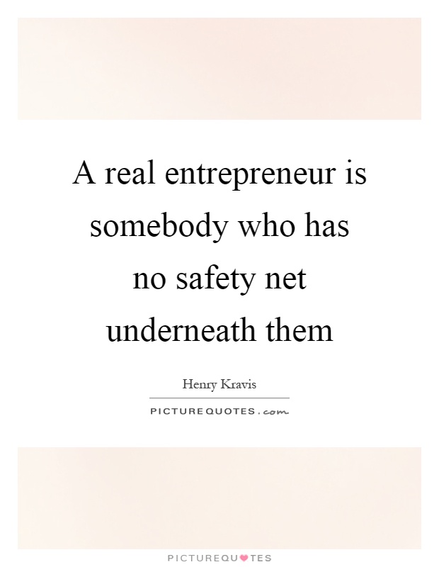 A real entrepreneur is somebody who has no safety net underneath them Picture Quote #1