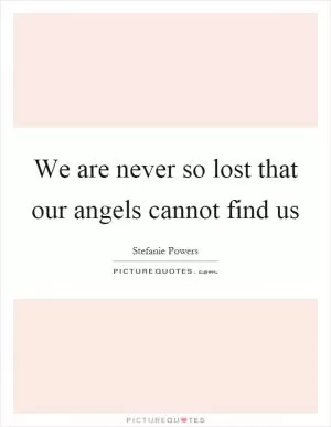 We are never so lost that our angels cannot find us Picture Quote #1