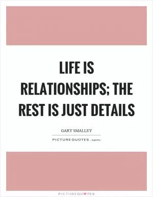 Life is relationships; the rest is just details Picture Quote #1