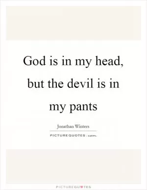 God is in my head, but the devil is in my pants Picture Quote #1
