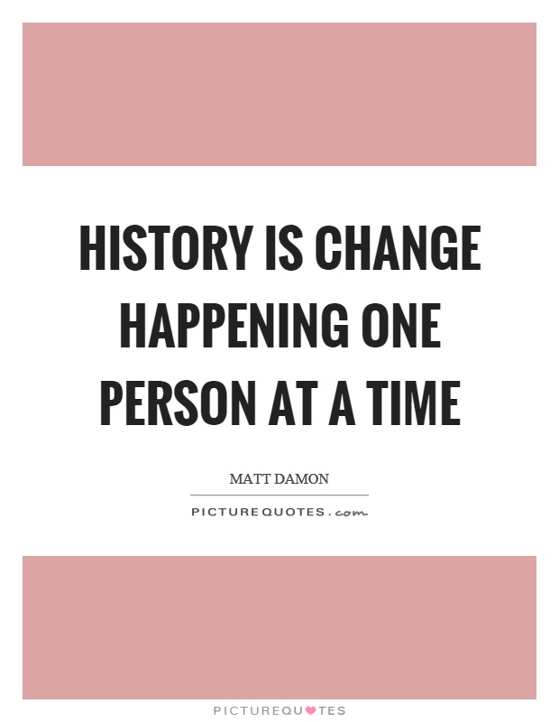 History is change happening one person at a time Picture Quote #1