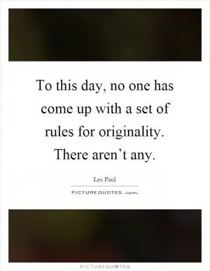 To this day, no one has come up with a set of rules for originality. There aren’t any Picture Quote #1