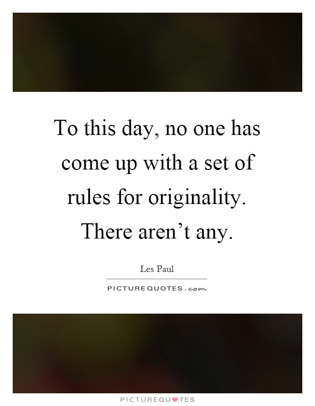 To this day, no one has come up with a set of rules for originality. There aren't any Picture Quote #1