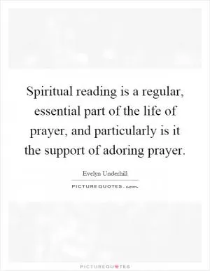 Spiritual reading is a regular, essential part of the life of prayer, and particularly is it the support of adoring prayer Picture Quote #1