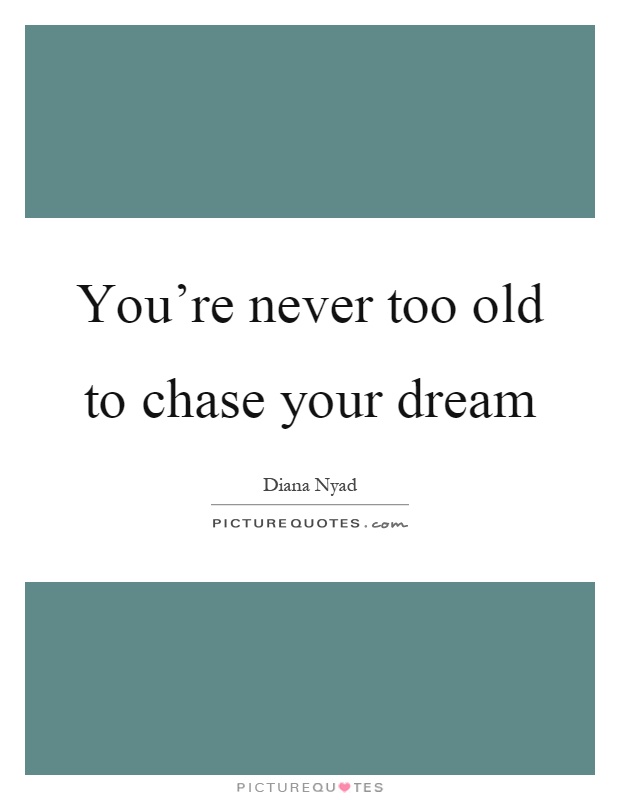 You're never too old to chase your dream Picture Quote #1