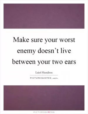 Make sure your worst enemy doesn’t live between your two ears Picture Quote #1