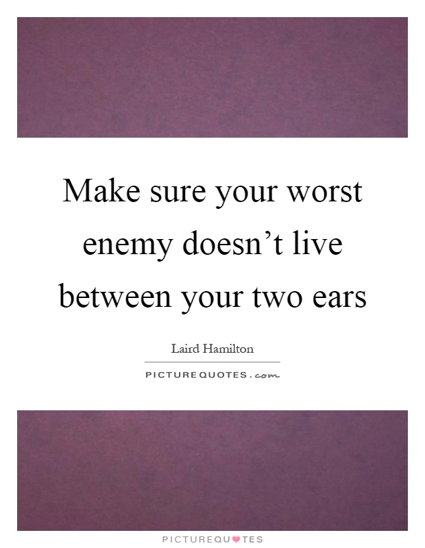 Make sure your worst enemy doesn't live between your two ears Picture Quote #1