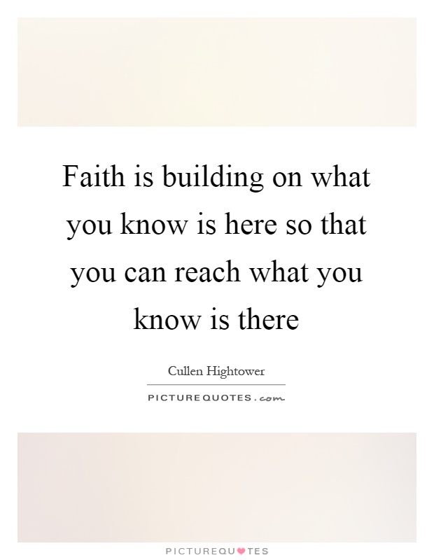 Faith is building on what you know is here so that you can reach what you know is there Picture Quote #1