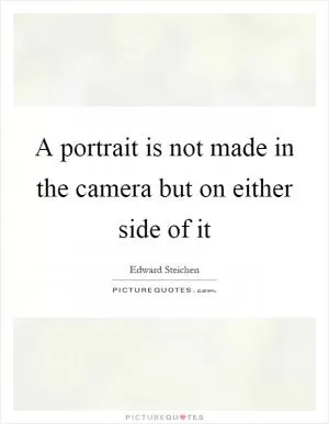 A portrait is not made in the camera but on either side of it Picture Quote #1