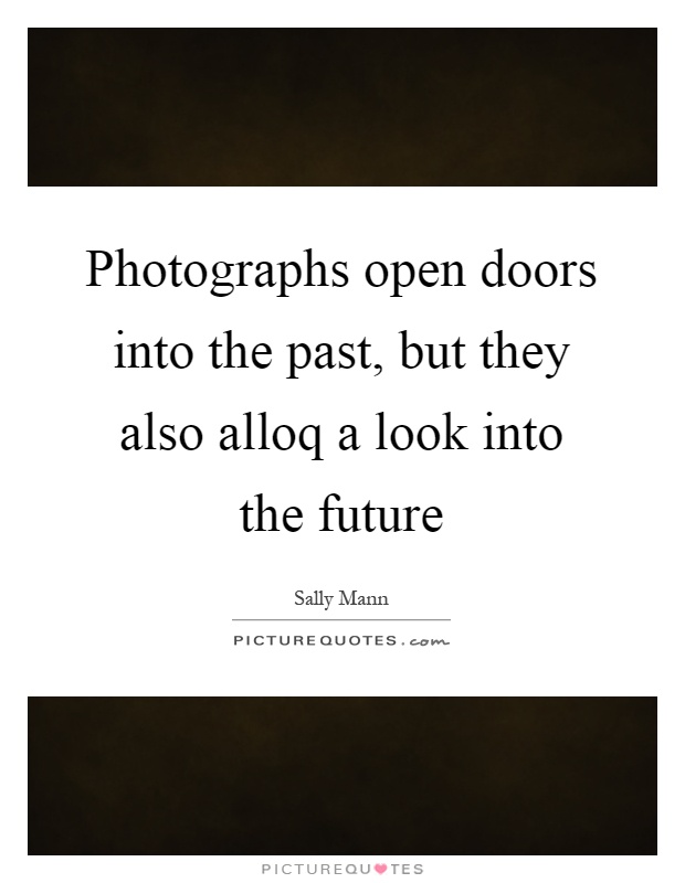 Photographs open doors into the past, but they also alloq a look into the future Picture Quote #1