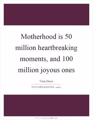 Motherhood is 50 million heartbreaking moments, and 100 million joyous ones Picture Quote #1