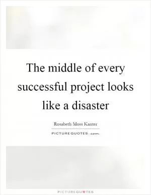 The middle of every successful project looks like a disaster Picture Quote #1