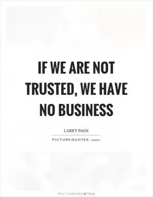 If we are not trusted, we have no business Picture Quote #1