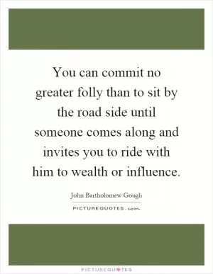 You can commit no greater folly than to sit by the road side until someone comes along and invites you to ride with him to wealth or influence Picture Quote #1
