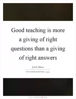 Good teaching is more a giving of right questions than a giving of right answers Picture Quote #1