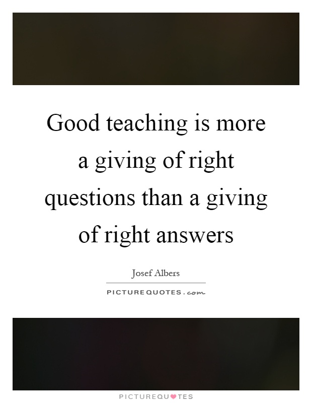 Good teaching is more a giving of right questions than a giving of right answers Picture Quote #1