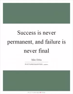 Success is never permanent, and failure is never final Picture Quote #1