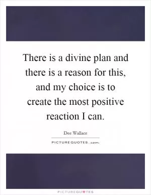 There is a divine plan and there is a reason for this, and my choice is to create the most positive reaction I can Picture Quote #1