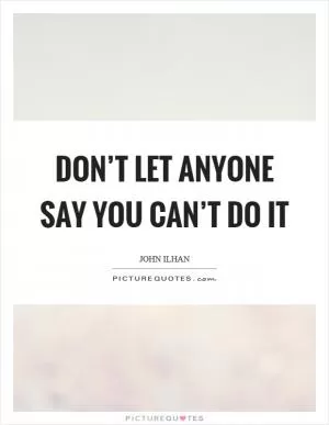 Don’t let anyone say you can’t do it Picture Quote #1
