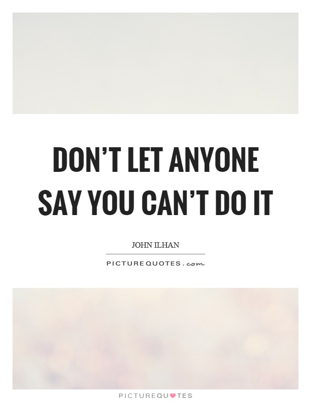 Don't let anyone say you can't do it Picture Quote #1