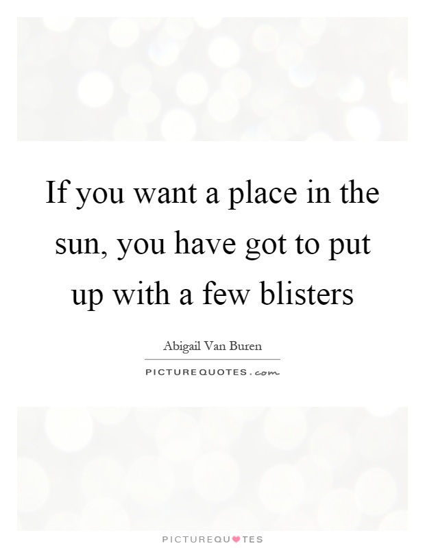 If you want a place in the sun, you have got to put up with a few blisters Picture Quote #1