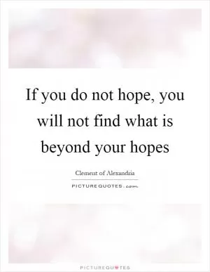 If you do not hope, you will not find what is beyond your hopes Picture Quote #1