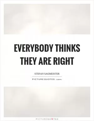 Everybody thinks they are right Picture Quote #1