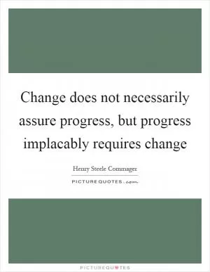 Change does not necessarily assure progress, but progress implacably requires change Picture Quote #1