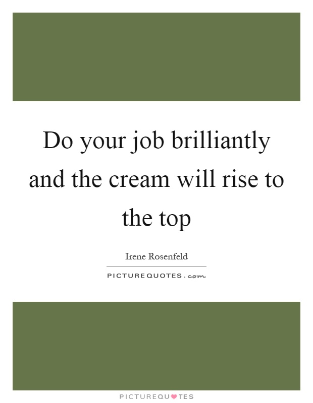 Do your job brilliantly and the cream will rise to the top Picture Quote #1