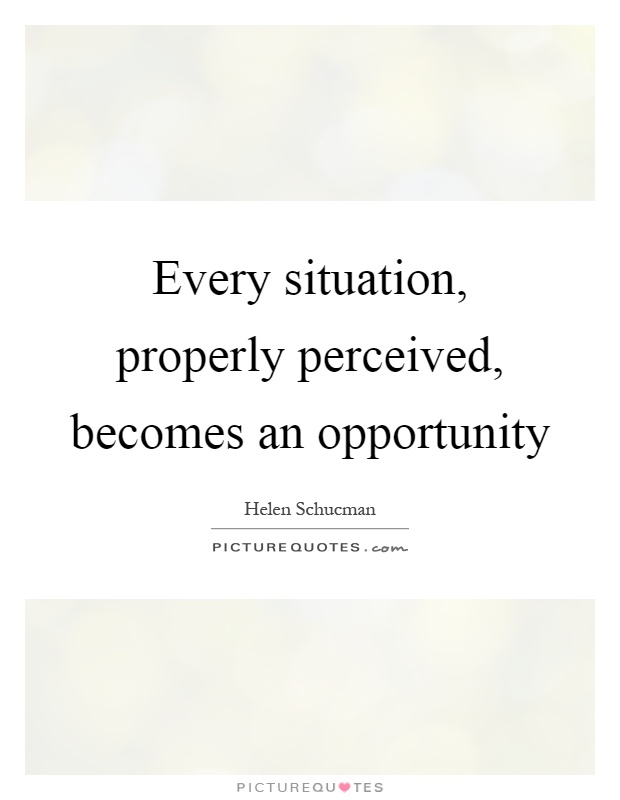 Every situation, properly perceived, becomes an opportunity Picture Quote #1