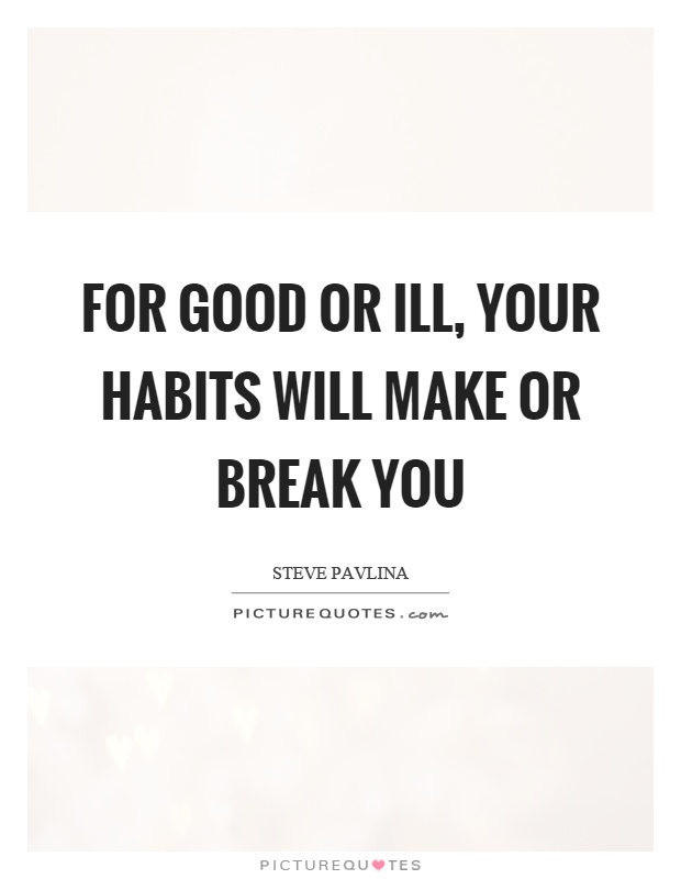 For good or ill, your habits will make or break you Picture Quote #1