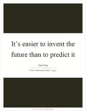 It’s easier to invent the future than to predict it Picture Quote #1