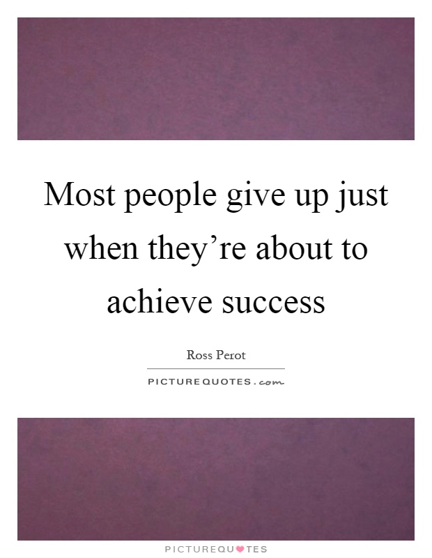 Most people give up just when they're about to achieve success Picture Quote #1