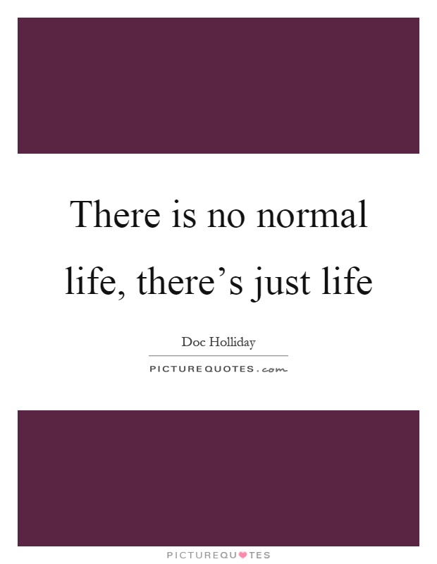 There is no normal life, there's just life Picture Quote #1