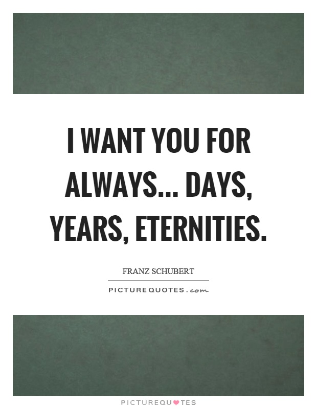 I want you for always... days, years, eternities Picture Quote #1