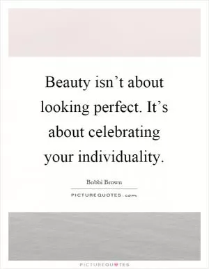 Beauty isn’t about looking perfect. It’s about celebrating your individuality Picture Quote #1