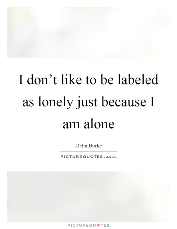 I don't like to be labeled as lonely just because I am alone Picture Quote #1
