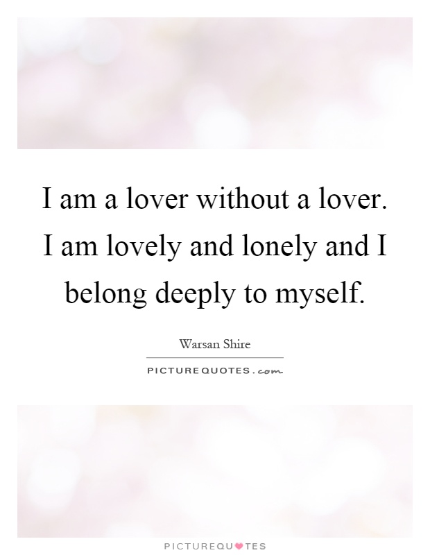 I am a lover without a lover. I am lovely and lonely and I belong deeply to myself Picture Quote #1