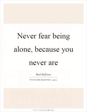 Never fear being alone, because you never are Picture Quote #1