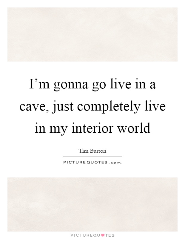 I'm gonna go live in a cave, just completely live in my interior world Picture Quote #1