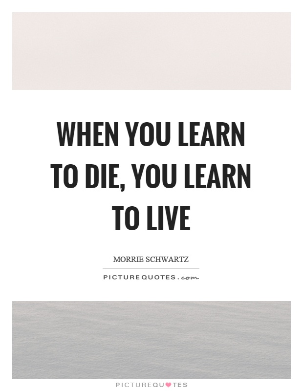When you learn to die, you learn to live Picture Quote #1