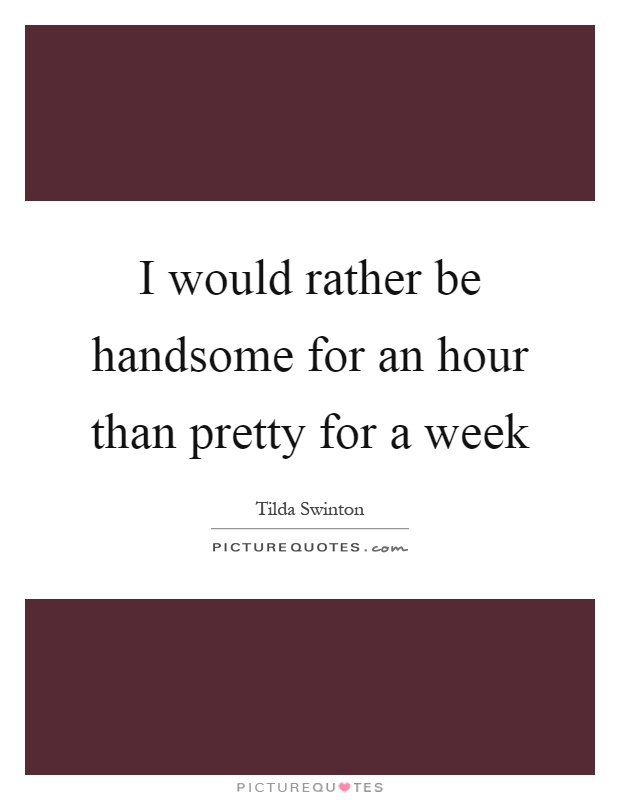 I would rather be handsome for an hour than pretty for a week Picture Quote #1
