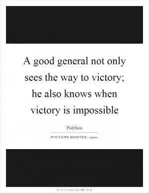 A good general not only sees the way to victory; he also knows when victory is impossible Picture Quote #1