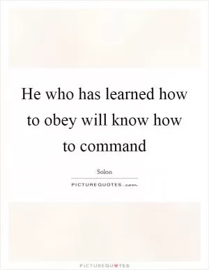 He who has learned how to obey will know how to command Picture Quote #1