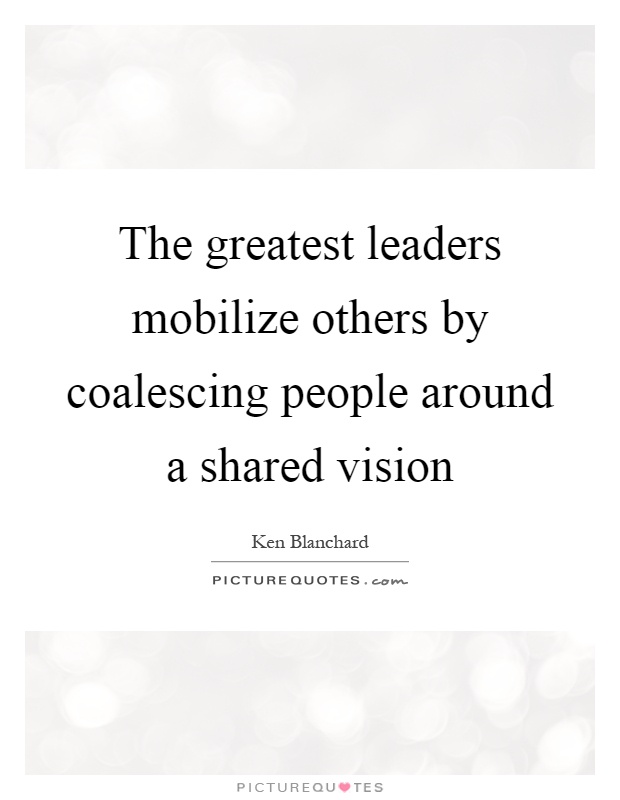 The greatest leaders mobilize others by coalescing people around a shared vision Picture Quote #1