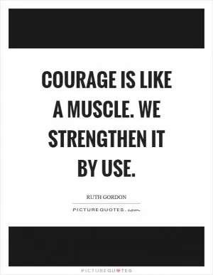 Courage is like a muscle. We strengthen it by use Picture Quote #1