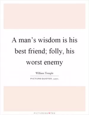 A man’s wisdom is his best friend; folly, his worst enemy Picture Quote #1